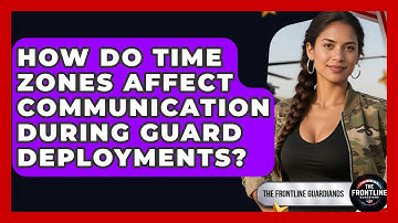How Do Time Zones Affect Communication During Guard Deployments? - The Frontline Guardians