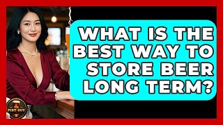 What Is The Best Way To Store Beer Long Term? - The Pint Guy