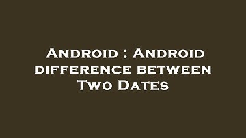 Android : Android difference between Two Dates