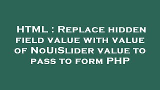 HTML : Replace hidden field value with value of NoUiSlider value to pass to form PHP