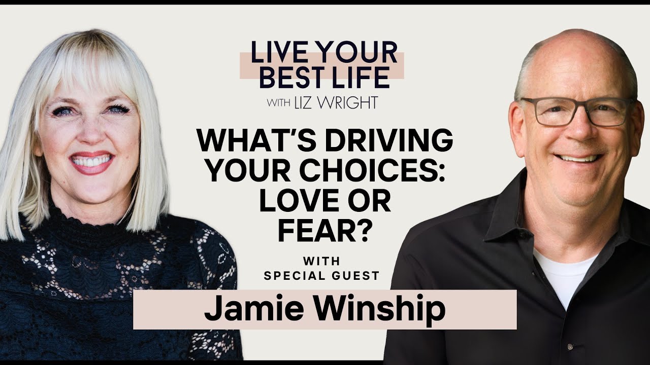 What's Driving Your Choices: LOVE or FEAR? w/ Jamie Winship  | LIVE YOUR BEST LIFE W/ LIz Ep. 272