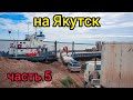 На Якутск часть 5 через переправу на пароме Капитан Леонтьев выгрузка в Якутске