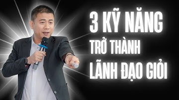 3 Kỹ Năng Cần Có Để Trở Thành Lãnh Đạo Xuất Sắc - Tư Duy Lãnh Đạo | Nguyễn Thanh Liêm