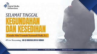 SELAMAT TINGGAL KEGUNDAHAN DAN KESEDIHAN  - Ustadz Abu Usamah Syamsul Hadi, Lc