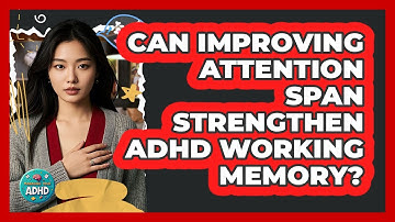 Can Improving Attention Span Strengthen ADHD Working Memory? - Managing Your ADHD