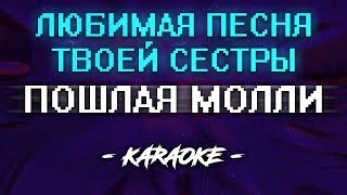 ПОШЛАЯ МОЛЛИ - ЛЮБИМАЯ ПЕСНЯ ТВОЕЙ СЕСТРЫ (Караоке)