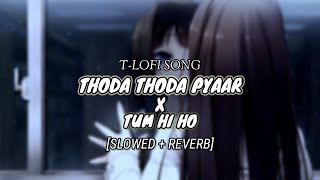 Thoda Thoda Pyaar X Tum hi ho [Slowed & Reverb]|T-LOFI SONG