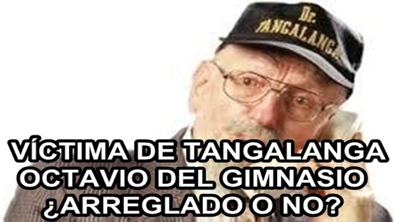 VÍCTIMA DE TANGALANGA - OCTAVIO DEL GIMNASIO - ¿ARREGLADO O NO?