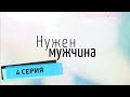 Нужен мужчина (Серия 4)