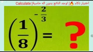 اختبار ذكاء ?| اوجد الناتج بدون اله حاسبة|=3 /2-^( 8 /1)Calculate