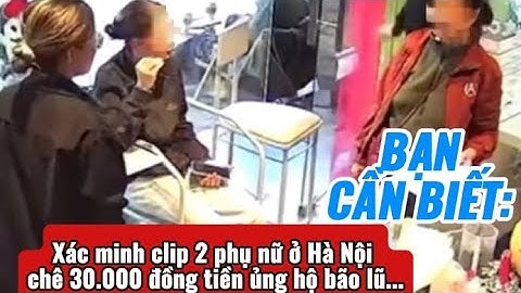 Bạn Cần Biết: Xác minh clip 2 phụ nữ ở Hà Nội chê 30.000 đồng tiền ủng hộ bão lũ...