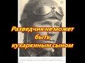 РАЗВЕДЧИК НЕ МОЖЕТ БЫТЬ КУХАРКИНЫМ СЫНОМ