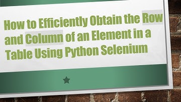 How to Efficiently Obtain the Row and Column of an Element in a Table Using Python Selenium