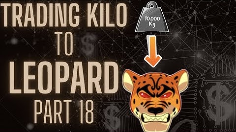TRADING KILO TO LEOPARD PART 18