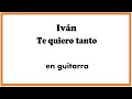 Te quiero tanto - Ivan - 🎸 Cómo tocar en guitarra 🎸 - 2022