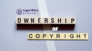 Ownership of Copyright | Explained | Intellectual Property Rights | Legal Bites Academy