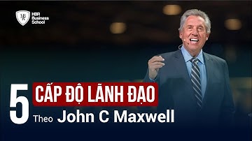 5 cấp độ lãnh đạo theo John C. Maxwell - Tony Dzung
