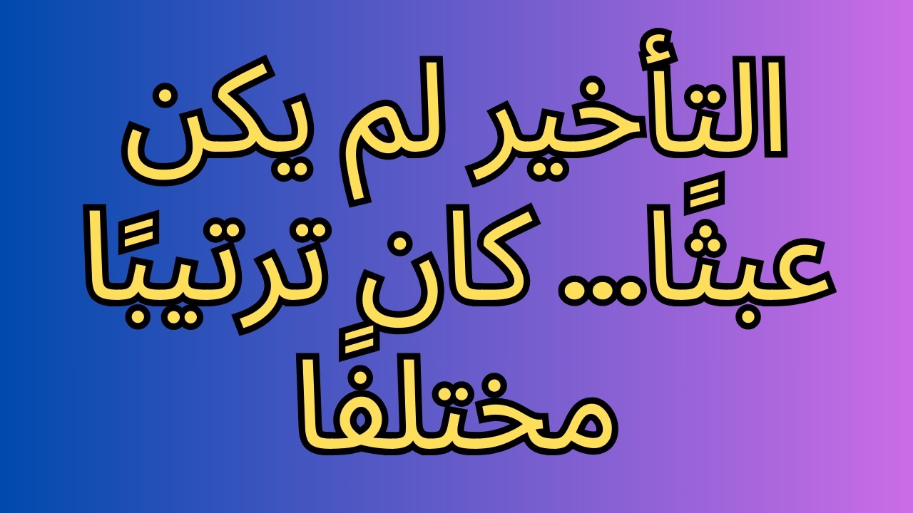 التأخير لم يكن عبثًا… كان ترتيبًا مختلفًا