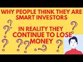 Why People Think They are Smart Investors - In Reality They Continue to Lose Money