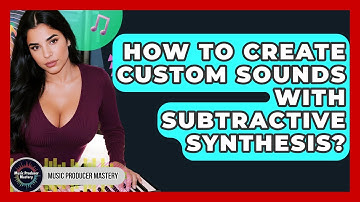 How To Create Custom Sounds With Subtractive Synthesis? - Music Producer Mastery