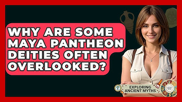 Why Are Some Maya Pantheon Deities Often Overlooked? - Exploring Ancient Myths