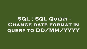 SQL : SQL Query - Change date format in query to DD/MM/YYYY