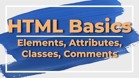HTML Basics Part 1: Elements, Attributes, Classes & Comments