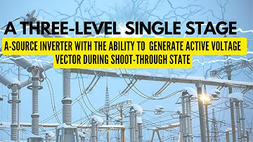 A Three-Level Single Stage A-Source Inverter with the Ability to Generate Active Voltage Vector.....