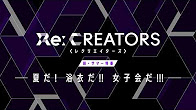 Re:CREATORS（レクリエイターズ）  続・サマー特番 ～夏だ!浴衣だ!!女子会だ!!!～予告動画