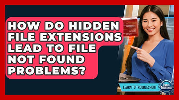 How Do Hidden File Extensions Lead To File Not Found Problems? - Learn To Troubleshoot
