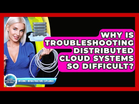 Why Is Troubleshooting Distributed Cloud Systems So Difficult? - Internet Infrastructure Explained