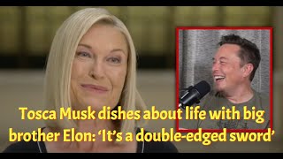 Tosca Musk dishes about life with big brother Elon: ‘It’s a double-edged sword’