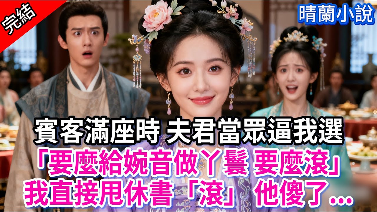 【完結】賓客滿座時 夫君當眾逼我選「要麼給婉音做丫鬟 要麼滾」我直接甩休書「滾」 他傻了...#古言 #完結 #渣男 #綠茶 #大女主 #古風小說 #爽文