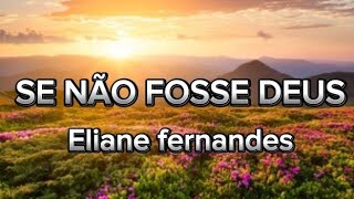 SE NÃO FOSSE DEUS - ELIANE FERNANDES MUSICA COM LETRA