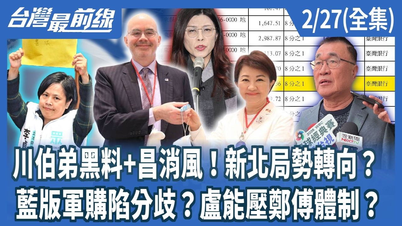 川伯弟黑料+昌消風！新北局勢轉向？ 藍版軍購陷分歧？盧能壓鄭傅體制？【台灣最前線】2026.02.27(全集)