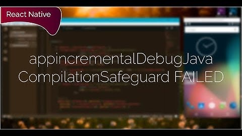 React-Native run-android FAIL! appincrementalDebugJavaCompilationSafeguard FAILED