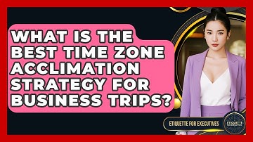 What Is The Best Time Zone Acclimation Strategy For Business Trips? - Etiquette for Executives