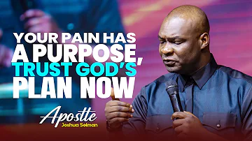 YOUR PAIN HAS A PURPOSE, TRUST GOD'S PLAN NOT YOUR PAIN - APOSTLE JOSHUA SELMAN