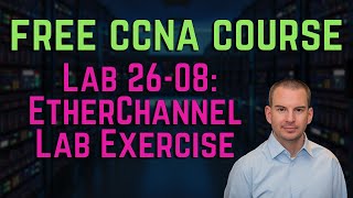 Free CCNA 200-301 Course 26-08: EtherChannel Lab Exercise