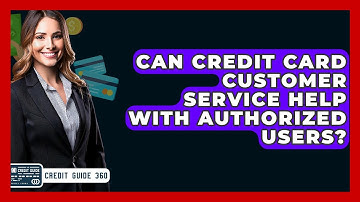 Can Credit Card Customer Service Help With Authorized Users? - CreditGuide360.com