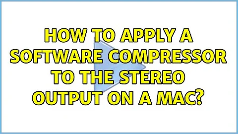 How to apply a software compressor to the stereo output on a Mac?