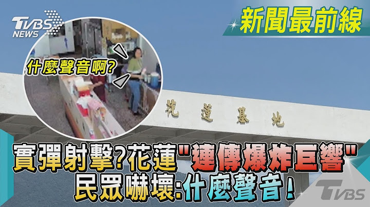 实弹射击?花莲“连传爆炸巨响” 民众吓坏:什么声音!｜TVBS新闻@TVBSNEWS01 - 天天要闻
