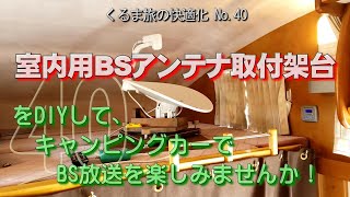 「室内用ＢＳアンテナ取付架台」をＤＩＹして、キャンピングカーでＢＳ放送を楽しみませんか！