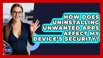 How Does Uninstalling Unwanted Apps Affect My Device’s Security? | Get Rid Of Guide
