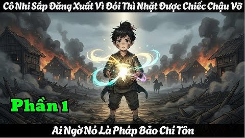 P1 - CÔ NHI SẮP ĐĂNG XUẤT VÌ ĐÓI THÌ NHẶT ĐƯỢC CHIẾC CHẬU VỠ, AI NGỜ NÓ LÀ PHÁP BẢO CHÍ TÔN