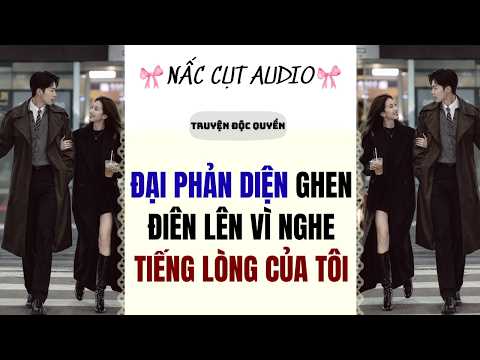 Full audio | ĐẠI PHẢN DIỆN GHEN ĐIÊN LÊN VÌ NGHE TIẾNG LÒNG CỦA TÔI | Nấc Cụt Audio Số 20 #audio
