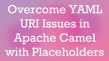 Overcome YAML URI Issues in Apache Camel with Placeholders