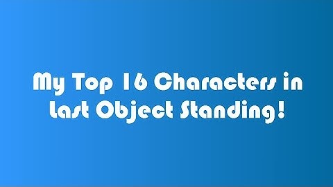 My Top 16 Charaters in Last Object Standing!