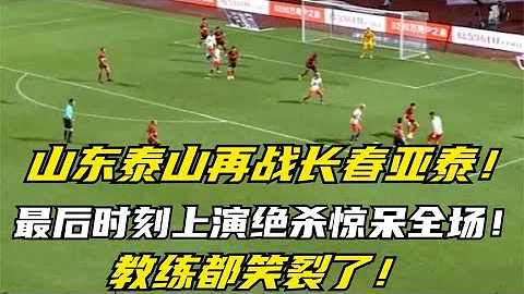 Shandong Taishan fought Changchun Yatai again  and the last-minute performance stunned the whole au - DayDayNews