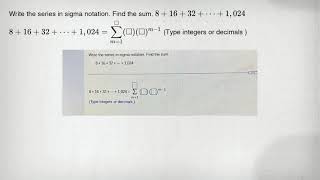 Write the series in sigma notation. Find the sum. 8+16+32+... +1,024 8+16+32+... +1,024=sum _(m=1)^s